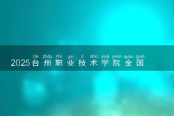 2025台州职业技术学院全国排名最新 录取分数线是多少