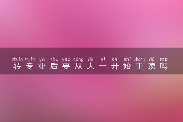 转专业后要从大一开始重读吗 需要注意什么