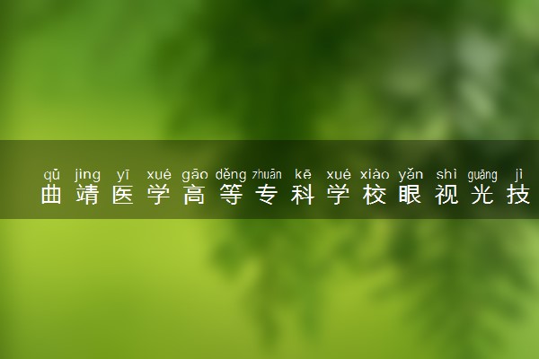 曲靖医学高等专科学校眼视光技术专业怎么样 录取分数线多少