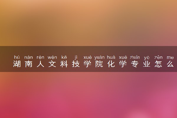 湖南人文科技学院化学专业怎么样 录取分数线多少