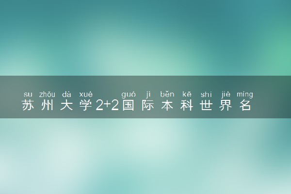 苏州大学2+2国际本科世界名校项目2025招生简章