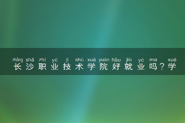 长沙职业技术学院好就业吗？学校怎么样？
