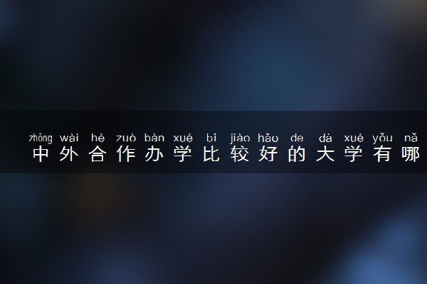 中外合作办学比较好的大学有哪些 录取分数线是多少