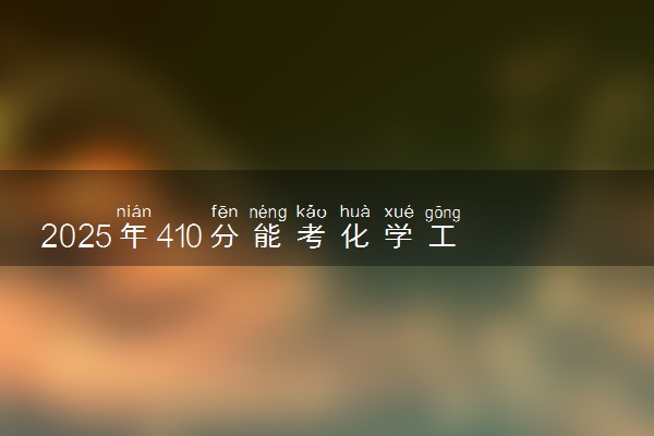 2025年410分能考化学工程与工艺专业吗 410分化学工程与工艺专业大学推荐